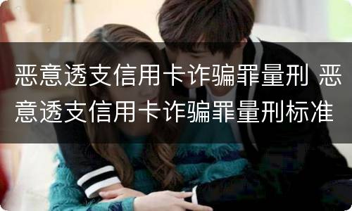 恶意透支信用卡诈骗罪量刑 恶意透支信用卡诈骗罪量刑标准2019