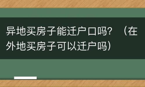 异地买房子能迁户口吗？（在外地买房子可以迁户吗）