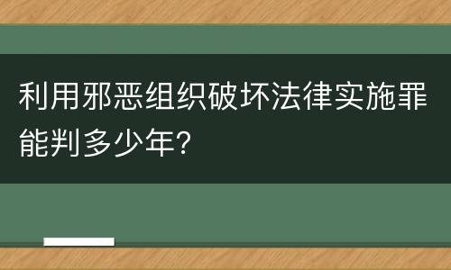 利用邪恶组织破坏法律实施罪能判多少年？