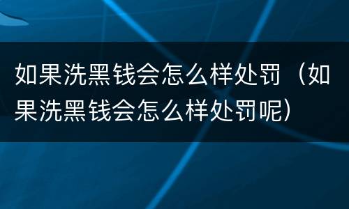 如果洗黑钱会怎么样处罚（如果洗黑钱会怎么样处罚呢）