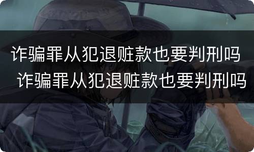 诈骗罪从犯退赃款也要判刑吗 诈骗罪从犯退赃款也要判刑吗