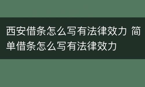 西安借条怎么写有法律效力 简单借条怎么写有法律效力
