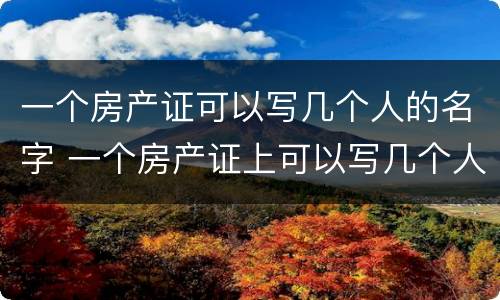 一个房产证可以写几个人的名字 一个房产证上可以写几个人的名字