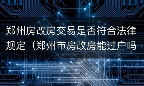 郑州房改房交易是否符合法律规定（郑州市房改房能过户吗）