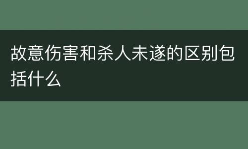 故意伤害和杀人未遂的区别包括什么