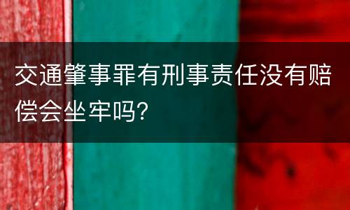 交通肇事罪有刑事责任没有赔偿会坐牢吗？