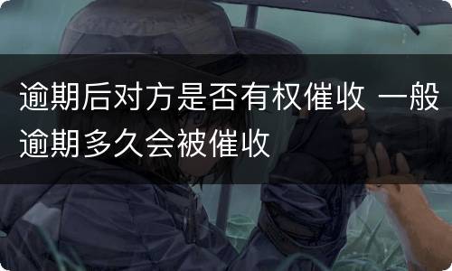 逾期后对方是否有权催收 一般逾期多久会被催收