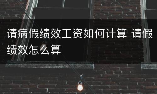 请病假绩效工资如何计算 请假绩效怎么算