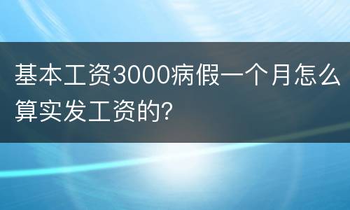 基本工资3000病假一个月怎么算实发工资的？