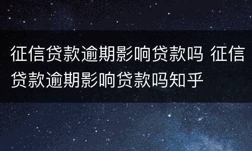 征信贷款逾期影响贷款吗 征信贷款逾期影响贷款吗知乎