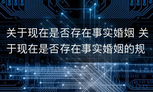 关于现在是否存在事实婚姻 关于现在是否存在事实婚姻的规定