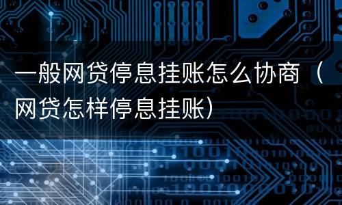 一般网贷停息挂账怎么协商（网贷怎样停息挂账）