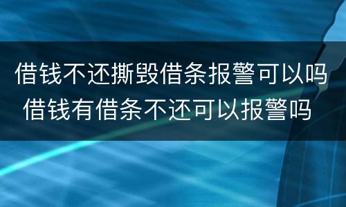 借钱不还撕毁借条报警可以吗 借钱有借条不还可以报警吗