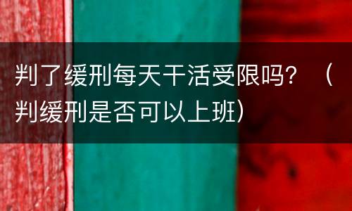 判了缓刑每天干活受限吗？（判缓刑是否可以上班）