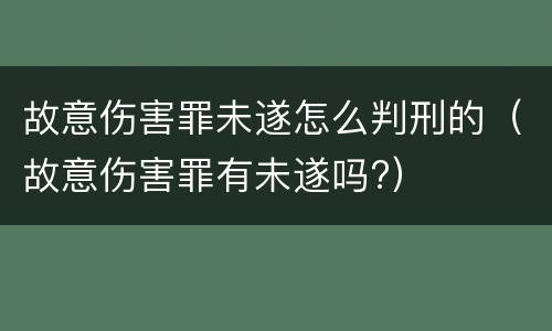 故意伤害罪未遂怎么判刑的（故意伤害罪有未遂吗?）