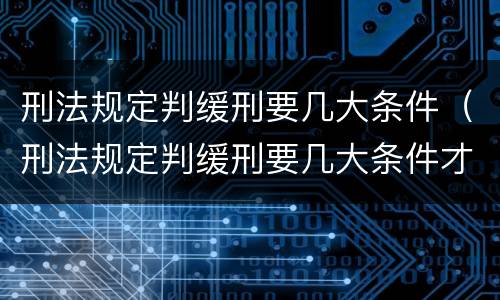 刑法规定判缓刑要几大条件（刑法规定判缓刑要几大条件才能缓刑）