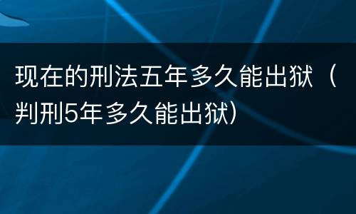 现在的刑法五年多久能出狱（判刑5年多久能出狱）