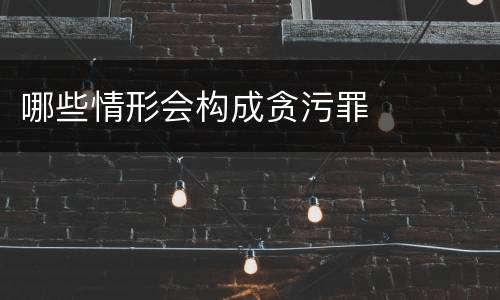 哪些情形会构成贪污罪