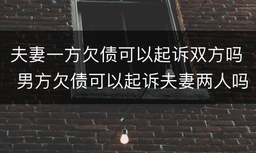 夫妻一方欠债可以起诉双方吗 男方欠债可以起诉夫妻两人吗
