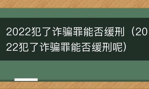 2022犯了诈骗罪能否缓刑（2022犯了诈骗罪能否缓刑呢）