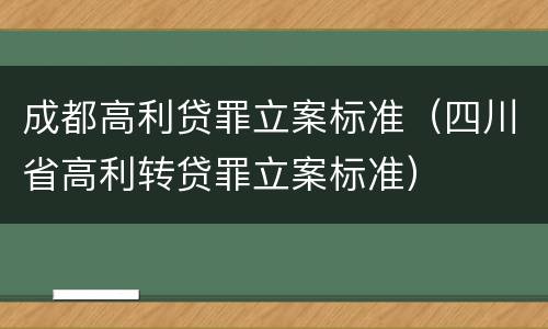 成都高利贷罪立案标准（四川省高利转贷罪立案标准）