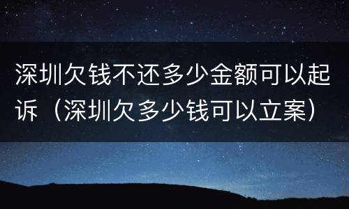 深圳欠钱不还多少金额可以起诉（深圳欠多少钱可以立案）