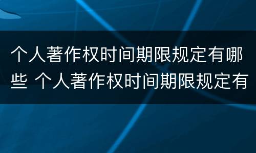个人著作权时间期限规定有哪些 个人著作权时间期限规定有哪些要求