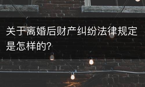 关于离婚后财产纠纷法律规定是怎样的？
