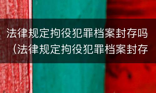 法律规定拘役犯罪档案封存吗（法律规定拘役犯罪档案封存吗怎么处理）