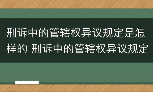 刑诉中的管辖权异议规定是怎样的 刑诉中的管辖权异议规定是怎样的法律