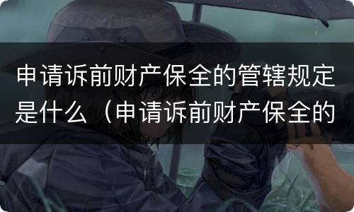 申请诉前财产保全的管辖规定是什么（申请诉前财产保全的管辖规定是什么意思）