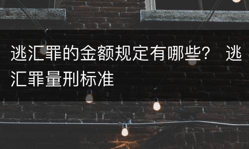 逃汇罪的金额规定有哪些？ 逃汇罪量刑标准