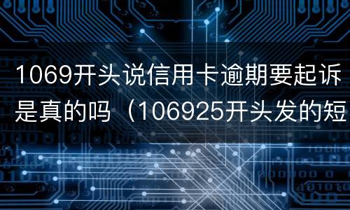 1069开头说信用卡逾期要起诉是真的吗（106925开头发的短信是信用卡贷起诉了真的假的）