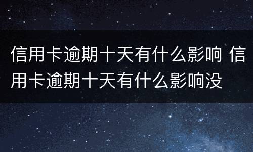 信用卡逾期十天有什么影响 信用卡逾期十天有什么影响没