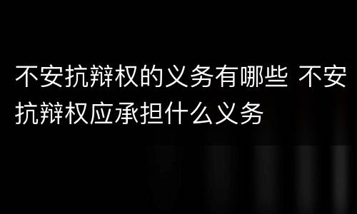 不安抗辩权的义务有哪些 不安抗辩权应承担什么义务