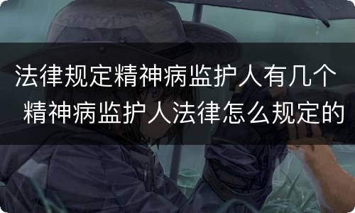 法律规定精神病监护人有几个 精神病监护人法律怎么规定的