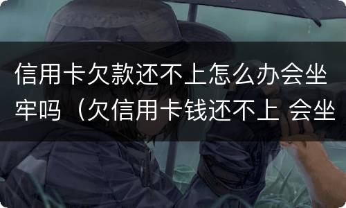 信用卡欠款还不上怎么办会坐牢吗（欠信用卡钱还不上 会坐牢吗）