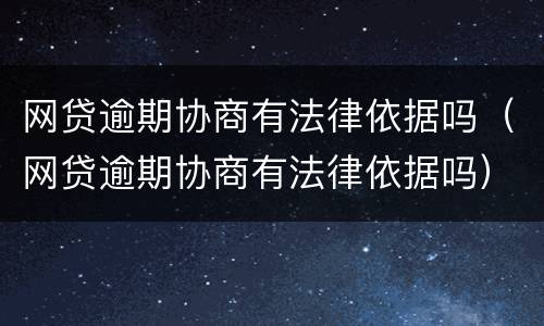 网贷逾期协商有法律依据吗（网贷逾期协商有法律依据吗）