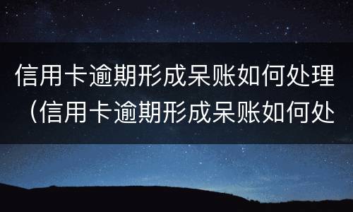 信用卡逾期形成呆账如何处理（信用卡逾期形成呆账如何处理好）