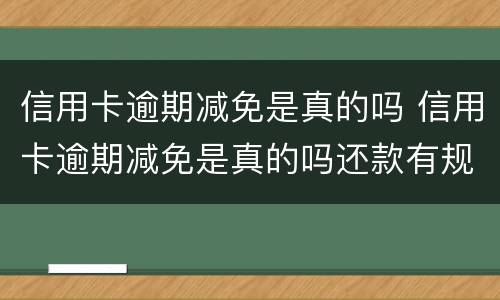信用卡逾期减免是真的吗 信用卡逾期减免是真的吗还款有规定时间
