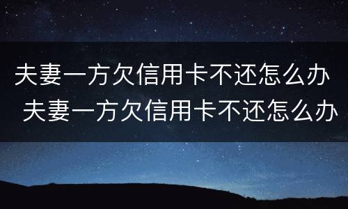夫妻一方欠信用卡不还怎么办 夫妻一方欠信用卡不还怎么办呢