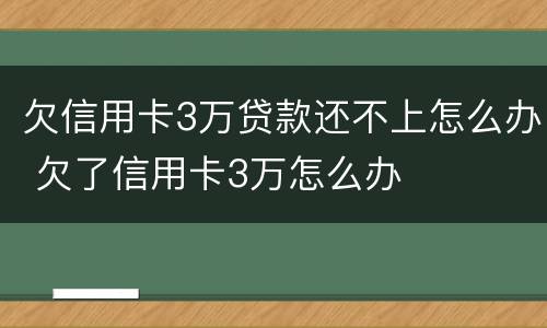 欠信用卡3万贷款还不上怎么办 欠了信用卡3万怎么办