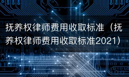 抚养权律师费用收取标准（抚养权律师费用收取标准2021）