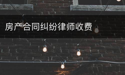 房产合同纠纷律师收费