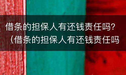 借条的担保人有还钱责任吗？（借条的担保人有还钱责任吗）