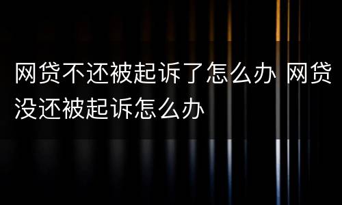 网贷不还被起诉了怎么办 网贷没还被起诉怎么办