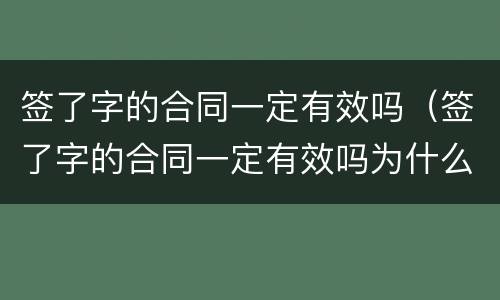 签了字的合同一定有效吗（签了字的合同一定有效吗为什么）