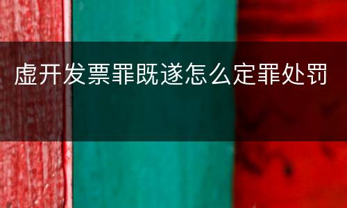虚开发票罪既遂怎么定罪处罚