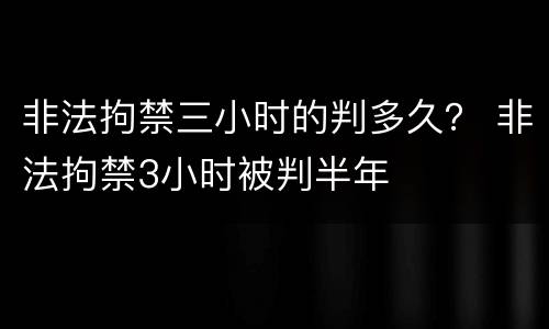 非法拘禁三小时的判多久？ 非法拘禁3小时被判半年