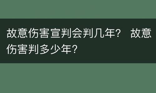 故意伤害宣判会判几年？ 故意伤害判多少年?